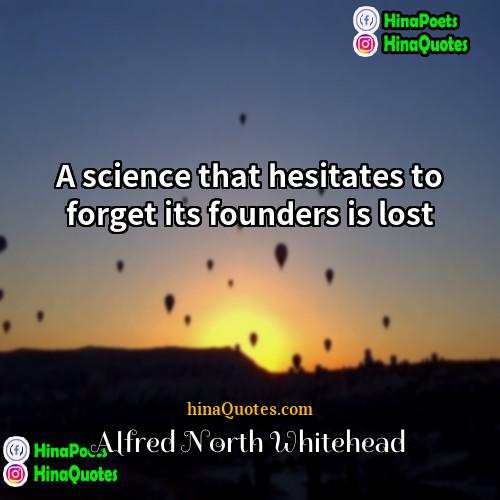 Alfred North Whitehead Quotes | A science that hesitates to forget its